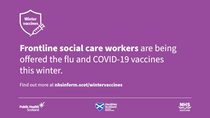 Image with text Frontline social care workers are being offered the flu and COVID-19 vaccines this winter. See nhsinform.scot/wintervaccines