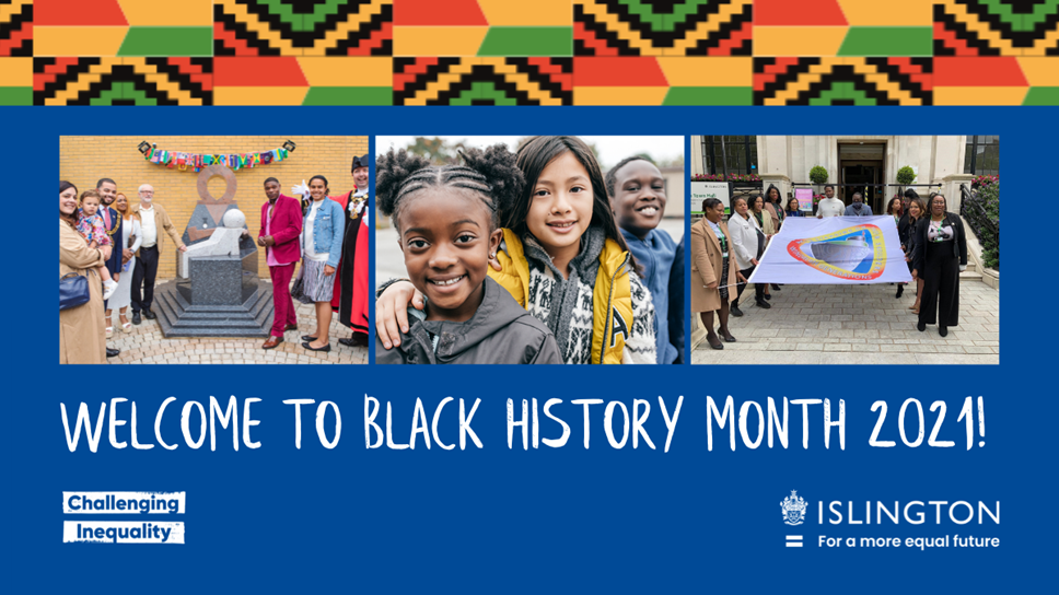 Three pictures of local people and events to promote Black History Month 2021, with the words Welcome to Black History Month 2021! - Challenging Inequality - Islington, for a more equal  future