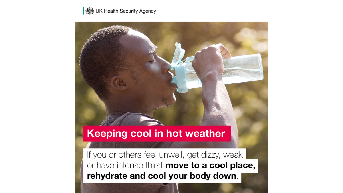 Image with the words Keeping cool in hot weather - if you or others feel unwell, get dizzy, weak or have intense thirst move to a cool place, rehydrate and cool your body down. With picture of man drinking from a water bottle. Badged from UK Health Security Agency