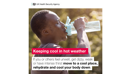 Image with the words Keeping cool in hot weather - if you or others feel unwell, get dizzy, weak or have intense thirst move to a cool place, rehydrate and cool your body down.  With picture of man drinking from a water bottle. Badged from UK Health Security Agency