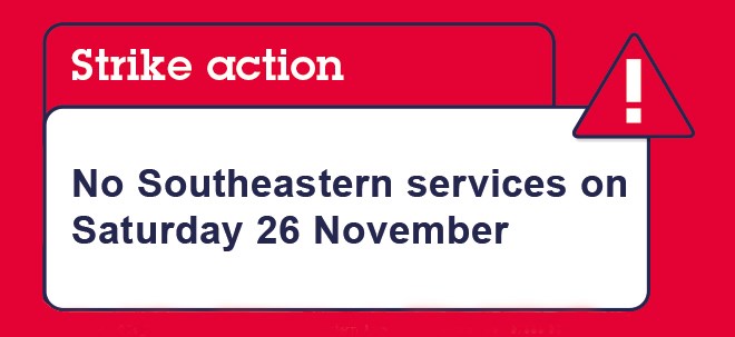 Do not attempt to travel by train on Saturday 13th August:  ASLEF trade union strike action on Southeastern means no trains will run: Strike Action 26 November