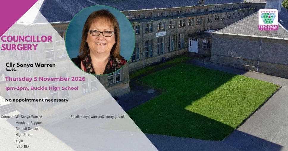 A councillor surgery advert for Sonya Warren (Buckie). Thursday 5 November 2026, 1pm-3pm Buckie High School, No appointment necessary. Email: sonya.warren@moray.gov.uk, Contact: Cllr Sonya Warren, Members Support, Council Offices, High Street, Elgin, IV30 1BX