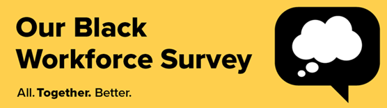 Our Black Workforce Survey: We’re listening to make change: Our Black Workforce Survey