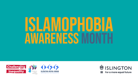 Graphic with the words Islamophobia Awareness Month 2021 with Challenging Inequality, Finsbury Park Mosque, Islington Faiths Forum and Islington Council logos