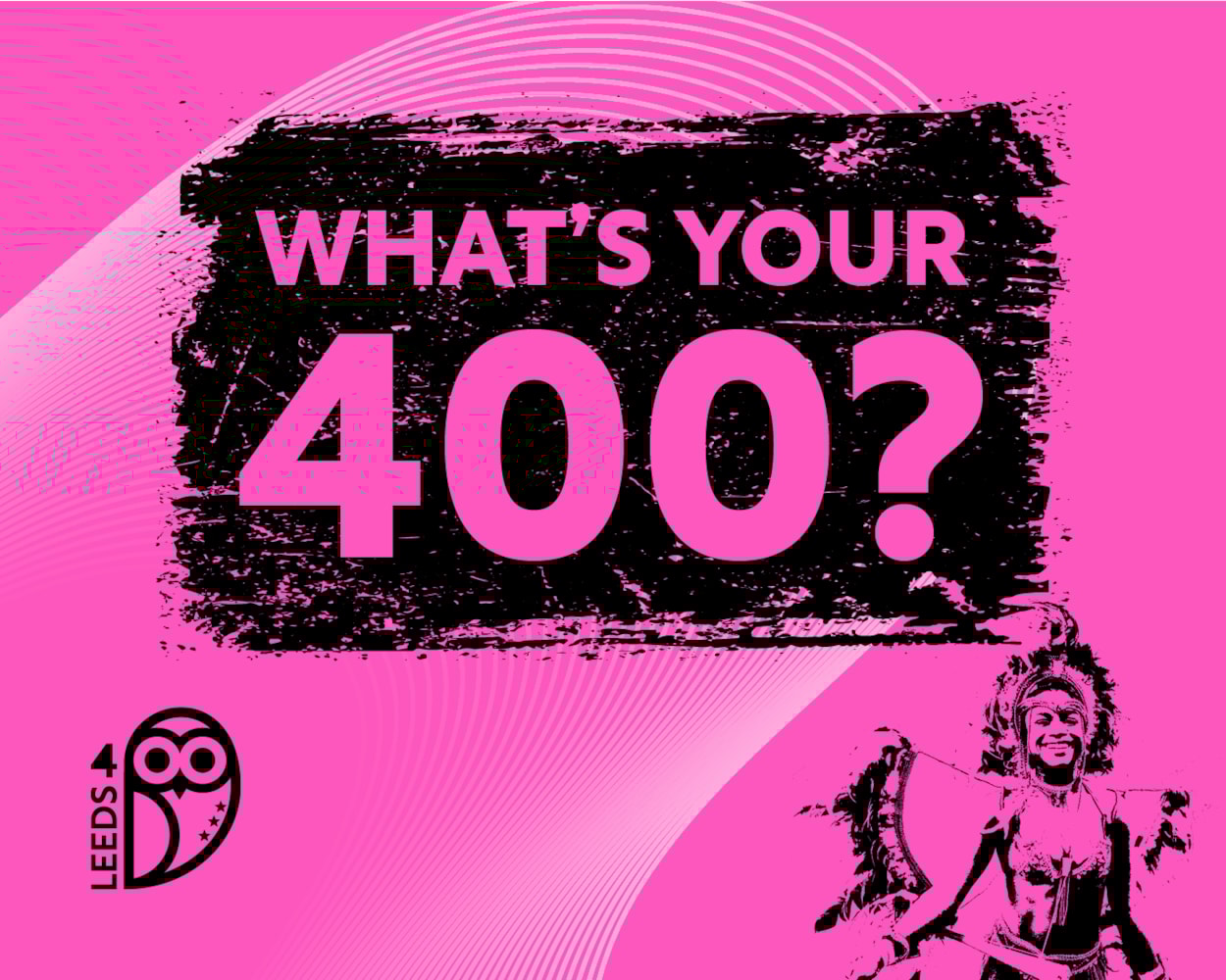 What's Your 400?: Participants of all ages can help showcase the best of Leeds by coming up with their own creative ideas for activities, events or challenges all themed around the number 400.

Examples could include anything from walking, running, cycling, baking, volunteering, dancing or painting, but no idea is too big or too small.

Anyone completing a What’s Your 400? is then asked to share their efforts on social media using #WhatsYour400 and download their own certificate from the Leeds 400 website to celebrate their accomplishment.